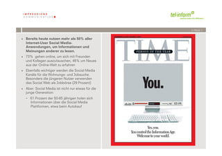 /// PAGE 7


+  Bereits heute nutzen mehr als 50% aller
   Internet-User Social Media-
   Anwendungen, um Informationen und
   Meinungen anderer zu lesen.
+  73% gehen online, um sich mit Freunden
   und Kollegen auszutauschen, 48% um Neues
   aus der Online-Welt zu erfahren
+  Ebenfalls wichtiger werden die Social Media
   Kanäle für die Wohnungs- und Jobsuche.
   Besonders die jüngeren Nutzer verwenden
   das Social Web als Jobbörse (29 Prozent)
+  Aber: Social Media ist nicht nur etwas für die
   junge Generation:
      61 Prozent der 50-65 jährigen holen sich
      Informationen über die Social Media
      Plattformen, etwa beim Autokauf




             '          '
          +''( !"#$%#!$&$
 