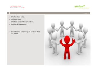 /// PAGE 3


+  Die Telekom tut´s...
+  Daimler auch...
+  Die Post ist seit Jahren dabei...
+  Adidas & Nike auch...




+  Sie alle sind unterwegs in Sachen Web
   2.0, denn...




             	
              	
  
         3	
  	
  | 06.08.2010
 