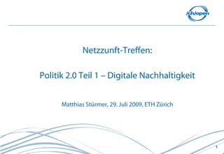 Netzzunft-Treffen:

Politik 2.0 Teil 1 – Digitale Nachhaltigkeit


      Matthias Stürmer, 29. Juli 2009, ETH Zürich




                                                    1
 