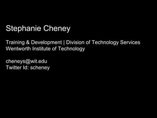 Stephanie Cheney Training & Development | Division of Technology Services Wentworth Institute of Technology [email_address] Twitter Id: scheney 