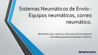 Sistemas Neumáticos de Envío -
Equipos neumáticos, correo
neumático.
Beneficios, tips, noticias y más acerca de los sistemas
neumáticos para las empresas en México.
 