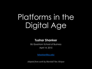 Platforms in the
Digital Age
Tushar Shanker
BU Questrom School of Business
April 14, 2015
tshanker@bu.edu
Adapted from work by Marshall Van Alstyne
 