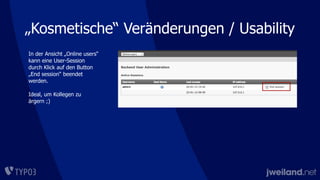 „Kosmetische“ Veränderungen / Usability
In der Ansicht „Online users“
kann eine User-Session
durch Klick auf den Button
„End session“ beendet
werden.
Ideal, um Kollegen zu
ärgern ;)
 