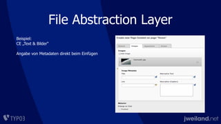 File Abstraction Layer
Beispiel:
CE „Text & Bilder“
Angabe von Metadaten direkt beim Einfügen
 