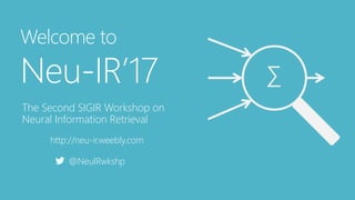 Welcome to
Neu-IR’17
The Second SIGIR Workshop on
Neural Information Retrieval
http://neu-ir.weebly.com
@NeuIRwkshp
∑
 