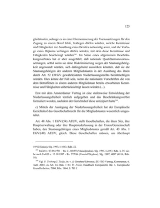 125
gliedstaaten, solange es an einer Harmonisierung der Voraussetzungen für den
Zugang zu einem Beruf fehle, festlegen dürfen würden, welche Kenntnisse
und Fähigkeiten zur Ausübung eines Berufes notwendig seien, und die Vorla-
ge eines Diploms verlangen dürfen würden, mit dem diese Kenntnisse und
Fähigkeiten bescheinigt würden243
. Im Sinne eines allgemeinen Beschrän-
kungsverbotes hat er aber ausgeführt, daß nationale Qualifikationsvoraus-
setzungen, selbst wenn sie ohne Diskriminierung wegen der Staatsangehörig-
keit angewandt würden, sich dahingehend auswirken könnten, daß sie die
Staatsangehörigen der anderen Mitgliedstaaten in der Ausübung des ihnen
durch Art. 52 EWGV gewährleisteten Niederlassungsrechts beeinträchtigen
würden. Dies könne der Fall sein, wenn die nationalen Vorschriften die von
dem Betroffenen in einem anderen Mitgliedstaat bereits erworbenen Kennt-
nisse und Fähigkeiten unberücksichtigt lassen würden (...).
Erst mit dem Amsterdamer Vertrag ist eine stufenweise Entwicklung der
Niederlassungsfreiheit textlich aufgegeben und das Beschränkungsverbot
formuliert worden, nachdem der Gerichtshof diese antizipiert hatte244
.
c) Mittels der Auslegung der Niederlassungsfreiheit hat der Europäische
Gerichtshof das Gesellschaftsrecht für die Mitgliedstaaten wesentlich umges-
taltet.
Art. 48 Abs. 1 EGV/(54) AEUV, stellt Gesellschaften, die ihren Sitz, ihre
Hauptverwaltung oder ihre Hauptniederlassung in der Union/Gemeinschaft
haben, den Staatsangehörigen eines Mitgliedstaates gemäß Art. 43 Abs. 1
EGV/(49) AEUV, gleich. Diese Gesellschaften müssen, um überhaupt
19/92 (Kraus), Slg. 1993, I-1663, Rdn. 32.
243
EuGH v. 07.05.1991 – Rs. C-340/89 (Vlassopoulou), Slg. 1991, I-2357, Rdn. 4, 15; sie-
he auch EuGH v. 15.10.1987 - Rs. 222/86 (Unectef/Heylens), Slg. 1987, 4097 (4116, Rdn.
10).
244
Vgl. P. Troberg/J. Tiedje, in: v. d. Groeben/Schwarze, EU-/EG-Vertrag, Kommentar, 6.
Aufl. 2003, zu Art. 44, Rdn. 1 ff.; W. Frenz, Handbuch Europarecht, Bd. 1, Europäische
Grundfreiheiten, 2004, Rdn. 1864, S. 701 f.
 