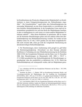 159
bei Kreditinstituten das Prinzip der obligatorischen Mitgliedschaft von Kredit-
instituten in einem Einlagensicherungssystem des Herkunftsstaates einge-
führt373
. Die Fernsehrichtlinie374
regelt neben dem Herkunftslandprinzip das
notwendige Mindestmaß, um den freien Sendeverkehr zu verwirklichen, also
kein formelles Herkunftslandprinzip. In der Europäischen Union muß ein In-
ternetanbieter grundsätzlich nur noch das Recht des Mitgliedstaates beachten,
in dem er niedergelassen ist, auch wenn er in einem anderen Mitgliedstaat Te-
ledienste anbietet375
. Allen diesen Richtlinien ist gemeinsam, daß sie erstens
nur für bestimmte Dienstleistungen gelten und zum anderen neben dem Her-
kunftslandprinzip eine Mindestharmonisierung vorsehen. Sie werden auf den
denkbar weiten Art. 47 Abs. 2 EGV gestützt, der eine derart weitgehende Po-
litik nicht erwarten läßt, schon gar nicht die weitgehende Durchsetzung des
demokratiewidrigen Herkunftslandprinzips.
3. Für Dienstleistungen, deren Anerkennung nicht geregelt ist, galt bisher
das Bestimmungslandprinzip. Abweichend von dem Konzept sektoraler
Richtlinien in Verbindung mit einer Mindestharmonisierung hat die Richtlinie
2006/123/EG des Europäischen Parlaments und des Rates vom 12. Dezember
2006 über Dienstleistungen im Binnenmarkt (ABl. 2006 L 376/37 v.
27.12.2006) grundsätzlich das Herkunftslandprinzip für Dienstleistungen zu-
grundegelegt, ohne das ausdrücklich zu deklarieren (Art. 16 ff.). Durch das
Herkunftslandprinzip soll sichergestellt werden, daß ein Mitgliedstaat grenz-
373
Art. 4 Richtlinie 94/19/EG des Europäischen Parlaments und des Rates v. 30.5.1994,
ABl. 1994 Nr. L 126, S. 5.
374
Richtlinie des Rates v. 3. Oktober 1989 zur Koordinierung bestimmter Rechts- und
Verwaltungsvorschriften der Mitgliedstaaten über die Ausübung der Fernsehtätigkeit
(89/552/EWG), ABl. L 298 vom 17.10.1989, S. 23; geändert durch Richtlinie 97/36/EG des
Europäischen Parlaments und des Rates vom 30. Juni 1997; ABl. EG, L 202, 60 v. 30.7.1997;
berichtigt durch ABl. L 331 vom 16.11.1989, S. 51 (89/552).
375
Art. 3 der Richtlinie 2000/31/EG des Europäischen Parlaments und des Rates vom 8. 6.
2000 über bestimmte rechtliche Aspekte der Dienste der Informationsgesellschaft, insbeson-
dere des elektronischen Geschäftsverkehrs, im Binnenmarkt, ABl. EG Nr. L 178 S. 1; § 4 Te-
ledienstegesetz (TDG) allerdings mit zahlreichen Ausnahmen.
 