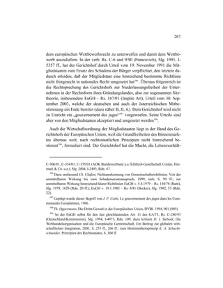 267
dem europäischen Wettbewerbsrecht zu unterwerfen und damit dem Wettbe-
werb auszuliefern. In der verb. Rs. C-6 und 9/90 (Francovich), Slg. 1991, I-
5357 ff., hat der Gerichtshof durch Urteil vom 19. November 1991 die Mit-
gliedstaaten zum Ersatz des Schadens der Bürger verpflichtet, den letztere da-
durch erleiden, daß der Mitgliedstaat eine hinreichend bestimmte Richtlinie
nicht fristgerecht in nationales Recht umgesetzt hat596
. Überaus folgenreich ist
die Rechtsprechung des Gerichtshofs zur Niederlassungsfreiheit der Unter-
nehmen in der Rechtsform ihres Gründungslandes, also zur sogenannten Sitz-
theorie, insbesondere EuGH – Rs. 167/01 (Inspire Art), Urteil vom 30. Sep-
tember 2003, welche der deutschen und auch der österreichischen Mitbe-
stimmung ein Ende bereitet (dazu näher B, II, 4,). Dem Gerichtshof wird nicht
zu Unrecht ein „gouvernement des juges“597
vorgeworfen. Seine Urteile sind
aber von den Mitgliedstaaten akzeptiert und umgesetzt worden598
.
Auch die Wirtschaftsordnung der Mitgliedstaaten liegt in der Hand des Ge-
richtshofs der Europäischen Union, weil die Grundfreiheiten des Binnenmark-
tes überaus weit, nach rechtsstaatlichen Prinzipien nicht hinreichend be-
stimmt599
, formuliert sind. Der Gerichtshof hat die Macht, die Lebensverhält-
C-306/01, C-354/01, C-355/01 (AOK Bundesverband u.a./Ichthyol-Gesellschaft Cordes, Her-
mani & Co. u.a.), Slg. 2004, I-2493, Rdn. 47.
596
Dazu umfassend Ch. Claßen, Nichtanerkennung von Gemeinschaftsrichtlinien. Von der
unmittelbaren Wirkung bis zum Schadensersatzanspruch, 1999, insb. S. 99 ff.; zur
unmittelbaren Wirkung hinreichend klarer Richtlinien EuGH v. 5.4.1979 – Rs. 148/78 (Ratti),
Slg. 1979, 1629 (Rdn. 20 ff.); EuGH v. 19.1.1982 – Rs. 8/81 (Becker), Slg. 1982, 53 (Rdn.
22).
597
Geprägt wurde dieser Begriff von J. P. Colin, Le gouvernement des juges dans les Com-
munautés Européénnes, 1966.
598
Th. Oppermann, Die Dritte Gewalt in der Europäischen Union, DVBl. 1994, 901 (905).
599
So der EuGH selbst für den fast gleichlautenden Art. 11 des GATT, Rs. C-280/93
(Deutschland/Kommission), Slg. 1994, I-4973, Rdn. 109; dazu kritisch D. I. Siebold, Die
Welthandelsorganisation und die Europäische Gemeinschaft, Ein Beitrag zur globalen wirt-
schaftlichen Integration, 2003, S. 255 ff., 266 ff.; zum Bestimmtheitsprinzip K. A. Schacht-
schneider, Prinzipien des Rechtsstaates, S. 304 ff.
 