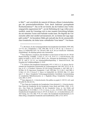 269
te führt603
, und verwirklicht die material oft überaus offenen Leitentscheidun-
gen der gemeinschaftsrechtlichen Texte durch funktional gesetzgebende
Rechtserkenntnisse604
. Das ist für ein Gericht, das die Funktion eines Verfas-
sungsgerichts angenommen hat605
, um der Befriedung der Lage willen unver-
meidlich, zumal die Unionslage sich in einer rasanten Entwicklung befindet,
die mit statischen Texten nicht befriedet werden kann. Die Begriffe des Uni-
onsrechts selbst sind variabel und dynamisch, d.h. sie können der Lage ange-
paßt werden606
. Im besonderen Maße galt (und gilt) das für die unionsrechtli-
chen Grundrechte, die bisher keine verbindlichen Texte hatten607
. Von beson-
603
A. Bleckmann, Zu den Auslegungsmethoden des Europäischen Gerichtshofs, NJW 1982,
1177 ff.; ders., Europarecht, 6. Aufl. 1999, Rdn. 537 ff., S. 201 ff.; vgl. I. Pernice/F. C.
Mayer, in: Grabitz/Hilf, EGV, Art. 220 EGV, Rdn. 42 ff., die (zu Unrecht) die "richterliche
Zurückhaltung", die allerdings geboten wäre, herausstellen.
604
Dazu allgemein E. Kaufmann, Die Gleichheit vor dem Gesetz im Sinne des Art. 109 der
Reichsverfassung, VVDStRL 3 (1927), S. 3 ff., 9 ff., 20 ff.; K. A. Schachtschneider, Res
publica res populi, S. 819 ff., 858 ff., 909 ff.; ders., Prinzipien des Rechtsstaates, S. 203 ff.,
207 ff., auch S. 212 ff.; zur Gemeinschaftsrechsprechung A. Emmerich-Fritsche, Der
Grundsatz der Verhältnismäßigkeit, S. 130 ff.
605
W. Hallstein, Die Europäische Gemeinschaft, 1973, S. 39 ff.; G. C. R. Iglesias, Der Ge-
richtshof der Europäischen Gemeinschaft als Verfassungsgericht, EuR 1992, 225 ff.; M. Zu-
leeg, in: H. v. d. Groeben/J. Schwarze, EU-/EG-Vertrag, Kommentar, 6. Aufl. 2003, Art. 1
EG Rdn. 10; Th. Oppermann, Europarecht, 2. Aufl. 1999, Rdn. 711, S. 269, 3. Aufl. 2005, §
9, Rdn. 4, S. 221; I. Pernice/F. C. Mayer, in: Grabitz/Hilf, Art. 220 EGV, Rdn. 13 f.; dazu
auch F. C. Mayer, Europäische Verfassungsgerichtsbarkeit, Gerichtliche Letztentscheidung
im europäischen Mehrebenensystem, in: v. Bogdandy (Hrsg.), Europäisches Verfassungs-
recht, 2003, S. 229 ff.
606
Dazu allgemein K. A. Schachtschneider, Res publica res populi, S. 1033 ff.; i.d.S. auch
BVerfGE 90, 286 (361 ff.).
607
Zur Charta der Grundrechte der Europäischen Union (kritisch) K. A. Schachtschneider,
Eine Charta der Grundrechte für die Europäische Union, Recht und Politik 1/2001, 16 ff.;
ders., Eine Charta der Grundrechte für die Europäische Union, in: Aus Politik und
Zeitgeschichte, B 52-53/2000, S. 13 ff.; R. Streinz, in: ders., EUV/EGV, 2003, Charta der
Grundrechte der Europäischen Union, S. 2571 ff.; B. Beutler, in: v. d. Groeben/Schwarze, EU-
/EG-Vertrag, Art. 6 EU, Rdn. 97 ff.; Ch. Callies, Die Europäische Grundrechtscharta, in: D.
Ehlers (Hrsg.), Europäische Grundrechte und Grundfreiheiten, 2003, § 19, S. 447 ff.
 