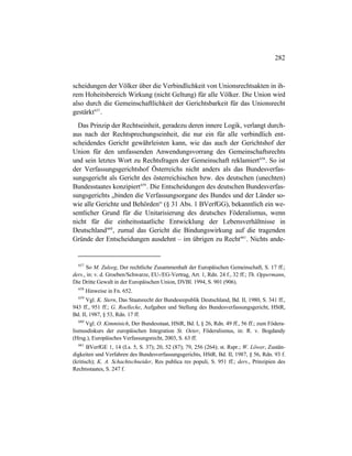 282
scheidungen der Völker über die Verbindlichkeit von Unionsrechtsakten in ih-
rem Hoheitsbereich Wirkung (nicht Geltung) für alle Völker. Die Union wird
also durch die Gemeinschaftlichkeit der Gerichtsbarkeit für das Unionsrecht
gestärkt657
.
Das Prinzip der Rechtseinheit, geradezu deren innere Logik, verlangt durch-
aus nach der Rechtsprechungseinheit, die nur ein für alle verbindlich ent-
scheidendes Gericht gewährleisten kann, wie das auch der Gerichtshof der
Union für den umfassenden Anwendungsvorrang des Gemeinschaftsrechts
und sein letztes Wort zu Rechtsfragen der Gemeinschaft reklamiert658
. So ist
der Verfassungsgerichtshof Österreichs nicht anders als das Bundesverfas-
sungsgericht als Gericht des österreichischen bzw. des deutschen (unechten)
Bundesstaates konzipiert659
. Die Entscheidungen des deutschen Bundesverfas-
sungsgerichts „binden die Verfassungsorgane des Bundes und der Länder so-
wie alle Gerichte und Behörden“ (§ 31 Abs. 1 BVerfGG), bekanntlich ein we-
sentlicher Grund für die Unitarisierung des deutsches Föderalismus, wenn
nicht für die einheitsstaatliche Entwicklung der Lebensverhältnisse in
Deutschland660
, zumal das Gericht die Bindungswirkung auf die tragenden
Gründe der Entscheidungen ausdehnt – im übrigen zu Recht661
. Nichts ande-
657
So M. Zuleeg, Der rechtliche Zusammenhalt der Europäischen Gemeinschaft, S. 17 ff.;
ders., in: v. d. Groeben/Schwarze, EU-/EG-Vertrag, Art. 1, Rdn. 24 f., 32 ff.; Th. Oppermann,
Die Dritte Gewalt in der Europäischen Union, DVBl. 1994, S. 901 (906).
658
Hinweise in Fn. 652.
659
Vgl. K. Stern, Das Staatsrecht der Bundesrepublik Deutschland, Bd. II, 1980, S. 341 ff.,
943 ff., 951 ff.; G. Roellecke, Aufgaben und Stellung des Bundesverfassungsgericht, HStR,
Bd. II, 1987, § 53, Rdn. 17 ff.
660
Vgl. O. Kimminich, Der Bundesstaat, HStR, Bd. I, § 26, Rdn. 49 ff., 56 ff.; zum Födera-
lismusdiskurs der europäischen Integration St. Oeter, Föderalismus, in: R. v. Bogdandy
(Hrsg.), Europäisches Verfassungsrecht, 2003, S. 63 ff.
661
BVerfGE 1, 14 (Ls. 5, S. 37); 20, 52 (87); 79, 256 (264); st. Rspr.; W. Löwer, Zustän-
digkeiten und Verfahren des Bundesverfassungsgerichts, HStR, Bd. II, 1987, § 56, Rdn. 93 f.
(kritisch); K. A. Schachtschneider, Res publica res populi, S. 951 ff.; ders., Prinzipien des
Rechtsstaates, S. 247 f.
 