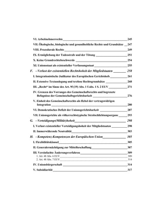 VI. Arbeitnehmerrechte_____________________________________________245
VII. Ökologische, biologische und gesundheitliche Rechte und Grundsätze __247
VIII. Prozedurale Rechte____________________________________________249
IX. Ermöglichung der Todesstrafe und der Tötung ______________________251
X. Keine Grundrechtebeschwerde ____________________________________254
XI. Unionsstaat als existentieller Verfassungsstaat _______________________255
F. - Verlust der existentiellen Rechtshoheit der Mitgliedstaaten ________ 258
I. Integrationistische Judikatur des Europäischen Gerichtshofs____________261
II. Extensive Textauslegung und textlose Rechtsgrundsätze _______________268
III. „Recht“ im Sinne des Art. 9f (19) Abs. 1 Uabs. 1 S. 2 EUV _____________271
IV. Grenzen des Vorranges des Gemeinschaftsrechts und begrenzte
Befugnisse der Gemeinschaftsgerichtsbarkeit ________________________276
V. Einheit des Gemeinschaftsrechts als Hebel der vertragswidrigen
Integration _____________________________________________________280
VI. Demokratisches Defizit der Unionsgerichtsbarkeit ___________________287
VII. Unionsgerichte als völkerrechtstypische Streitschlichtungsorgane ______293
G. - Verteidigungs(Militär)hoheit_________________________________ 298
I. Verlust existentieller Verteidigungshoheit der Mitgliedstaaten ___________298
II. Immerwährende Neutralität_______________________________________303
H. - Kompetenz-Kompetenzen der Europäischen Union_______________ 305
I. Flexibilitätsklausel________________________________________________305
II. Generalermächtigung zur Mittelbeschaffung_________________________307
III. Vereinfachte Änderungsverfahren_________________________________309
1. Art. 48 Abs. 6 EUV____________________________________________________309
2. Art. 48 Abs. 7 EUV____________________________________________________314
IV. Unionsbürgerschaft _____________________________________________314
V. Subsidiarität____________________________________________________317
 