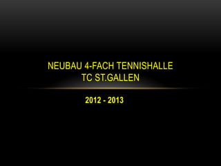 2012 - 2013
NEUBAU 4-FACH TENNISHALLE
TC ST.GALLEN
 
