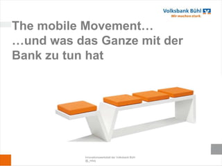 The mobile Movement…
…und was das Ganze mit der
Bank zu tun hat




           Innovationswerkstatt der Volksbank Bühl
           @_mboj
 
