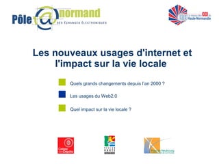 Les nouveaux usages d'internet et
l'impact sur la vie locale
Les usages du Web2.0
Quels grands changements depuis l’an 2000 ?
Quel impact sur la vie locale ?
 