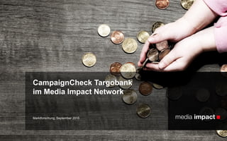 Marktforschung, September 2015
CampaignCheck Targobank
im Media Impact Network
 
