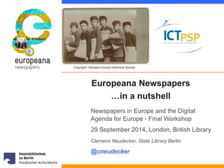 Copyright: Olmsted County Historical Society 
Europeana Newspapers 
…in a nutshell 
Newspapers in Europe and the Digital 
Agenda for Europe - Final Workshop 
29 September 2014, London, British Library 
Clemens Neudecker, State Library Berlin 
@cneudecker 
 