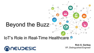 Beyond the Buzz 
IoT’s Role in Real-Time Healthcare 
Rick G. Garibay 
VP, Distinguished Engineer 
 