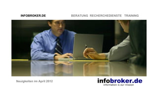 INFOBROKER.DE            BERATUNG RECHERCHEDIENSTE TRAINING




Neuigkeiten im April 2012
 
