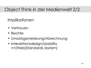 Implikationen Vertrauen Rechte Umsatzgenerierung/Abrechnung Interaktionsdesign/Usability  >>(Web)Standards (extern) Object Think in der Medienwelt 2/2 