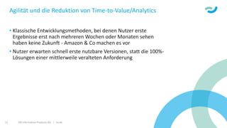 ISR Information Products AG | isr.de11
Agilität und die Reduktion von Time-to-Value/Analytics
• Klassische Entwicklungsmethoden, bei denen Nutzer erste
Ergebnisse erst nach mehreren Wochen oder Monaten sehen
haben keine Zukunft - Amazon & Co machen es vor
• Nutzer erwarten schnell erste nutzbare Versionen, statt die 100%-
Lösungen einer mittlerweile veralteten Anforderung
 