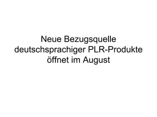 Neue Bezugsquelle
deutschsprachiger PLR-Produkte
       öffnet im August
 