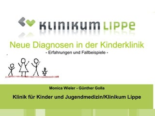 Monica Wieler - Günther Golla
Klinik für Kinder und Jugendmedizin/Klinikum Lippe
Neue Diagnosen in der Kinderklinik
- Erfahrungen und Fallbeispiele -
 
