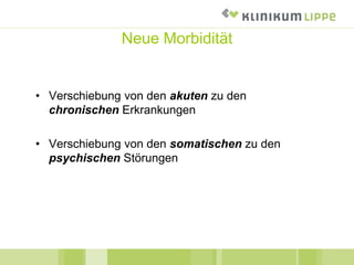 Neue Morbidität
• Verschiebung von den akuten zu den
chronischen Erkrankungen
• Verschiebung von den somatischen zu den
psychischen Störungen
 