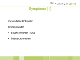 Vorschulalter: SFS selten
Grundschulalter
• Bauchschmerzen (10%)
• Übelkeit, Erbrechen
Symptome (1)
 