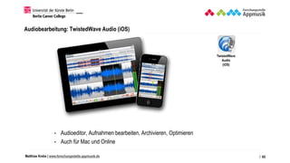 Matthias Krebs | www.forschungsstelle.appmusik.de
Audiobearbeitung: TwistedWave Audio (iOS)
• Audioeditor, Aufnahmen bearbeiten, Archivieren, Optimieren
• Auch für Mac und Online
/ 65
TwistedWave
Audio
(iOS)
 