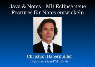 1 / 9
Java & Notes – Mit Eclipse neue
Features für Notes entwickeln
Christian Habermüller
http://news.fuer-IT-Profis.de
 