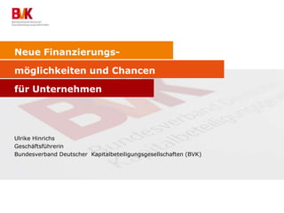 Neue Finanzierungsmöglichkeiten und Chancen
für Unternehmen

Ulrike Hinrichs
Geschäftsführerin
Bundesverband Deutscher Kapitalbeteiligungsgesellschaften (BVK)

 