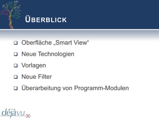 Ü BERBLICK

q   Oberfläche „Smart View“
q   Neue Technologien
q   Vorlagen
q   Neue Filter
q   Überarbeitung von Programm-Modulen
 