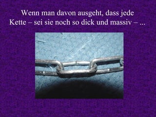 Wenn man davon ausgeht, dass jede Kette – sei sie noch so dick und massiv – ... 