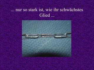 ... nur so stark ist, wie ihr schwächstes Glied ... 