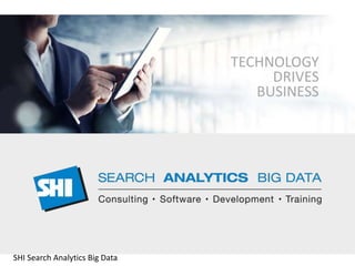 TECHNOLOGY 
DRIVES 
BUSINESS 
SHI Search Analytics Big Data 
 