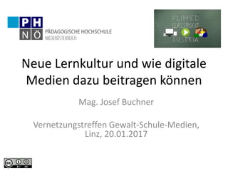 Neue Lernkultur und wie digitale
Medien dazu beitragen können
Mag. Josef Buchner
Vernetzungstreffen Gewalt-Schule-Medien,
Linz, 20.01.2017
 