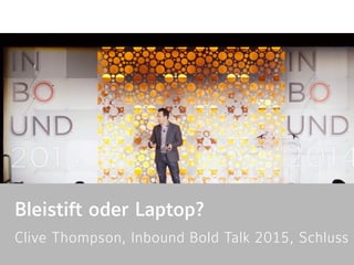 Bleistift oder Laptop?
Clive Thompson, Inbound Bold Talk 2015, Schluss 
 