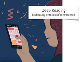 Deep Reading 
Bedeutung entdecken/konstruieren
 