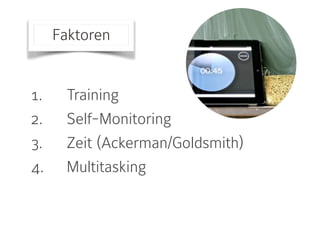 Faktoren
1. Training
2. Self-Monitoring
3. Zeit (Ackerman/Goldsmith)
4. Multitasking
 