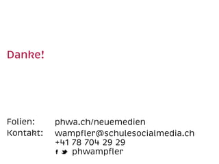 Danke!  
Folien:
Kontakt:  
phwa.ch/neuemedien
wampﬂer@schulesocialmedia.ch 
+41 78 704 29 29 
phwampﬂer
 