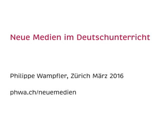  
Neue Medien im Deutschunterricht 
Philippe Wampﬂer, Zürich März 2016
phwa.ch/neuemedien
 