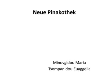 Neue Pinakothek
Minovgidou Maria
Tsompanidou Euaggelia
 
