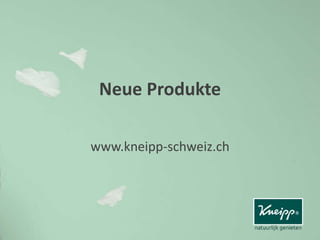 Neue Produkte
www.kneipp-schweiz.ch
 