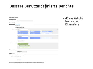 Bessere Benutzerdeﬁnierte Berichte
                                                                                        45 zusätzliche Metrics und
                                                                                        Dimensions




Bild: http://analytics.blogspot.de/2011/08/improvements-in-custom-reports-better.html
                                                                                                  Barcamp Stuttgart, 23. September 2012
 