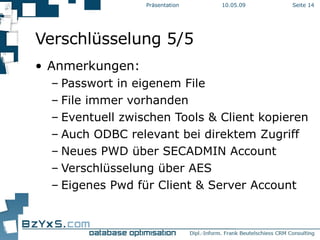 Verschlüsselung 5/5 Anmerkungen: Passwort in eigenem File File immer vorhanden Eventuell zwischen Tools & Client kopieren Auch ODBC relevant bei direktem Zugriff Neues PWD über SECADMIN Account Verschlüsselung über AES Eigenes Pwd für Client & Server Account 10.06.09 Präsentation Seite  