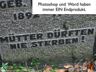 Photoshop und Word haben
                                                   immer EIN Endprodukt.




http://www.ﬂickr.com/photos/wanhoff/356677564/
 
