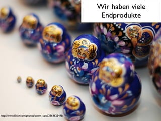 Wir haben viele
                                                     Endprodukte




http://www.ﬂickr.com/photos/danm_cool/3163625498/
 