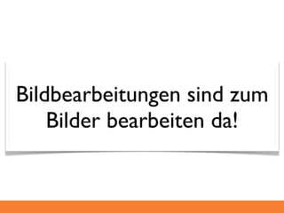 Bildbearbeitungen sind zum
    Bilder bearbeiten da!
 