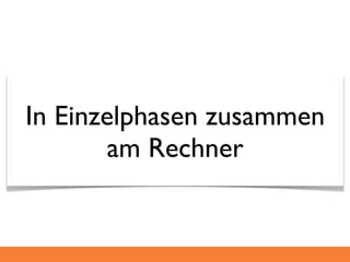 In Einzelphasen zusammen
        am Rechner
 