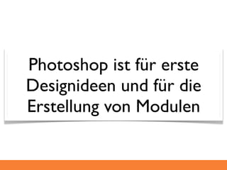 Photoshop ist für erste
Designideen und für die
Erstellung von Modulen
 